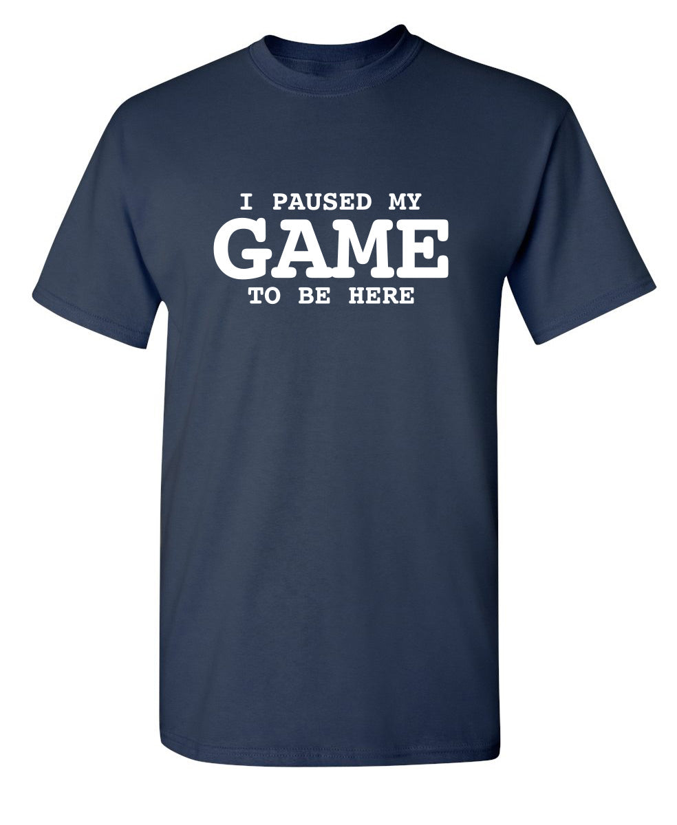I Paused My Game To Be Here - Funny T Shirts & Graphic Tees