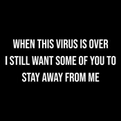 When This Virus Is Over I Still Want Some People To Stay Away From Me