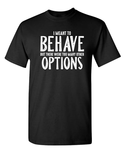 I Meant To Behave But There Were Too Many Other Options - Funny T Shirts & Graphic Tees