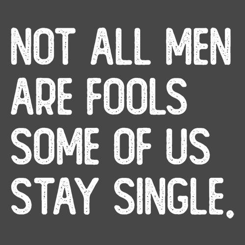 Funny T-Shirts design "Not All Men Are Fools Some Of Us Stay Single"