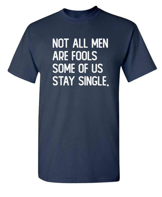 Not All Men Are Fools Some Of Us Stay Single - Roadkill T-Shirts