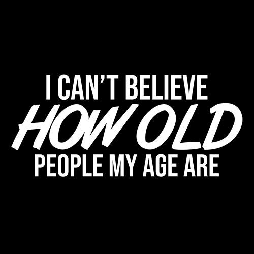 I Can't Believe How Old People My Age Are