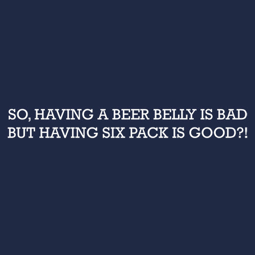 So Having a Beer Belly Is Bad But Havin Six Pack Is Good?! - Funny T Shirts & Graphic Tees