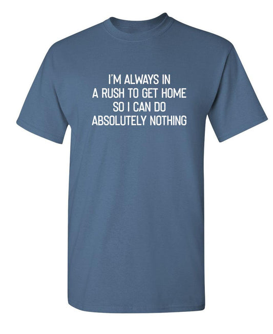 Funny T-Shirts design "I'm Always In A Rush To Get Home So I Can Do Absoluting Nothing"
