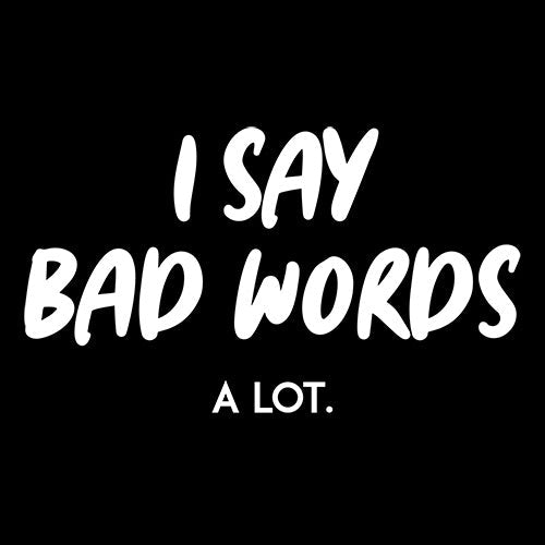 I say bad words a Lot