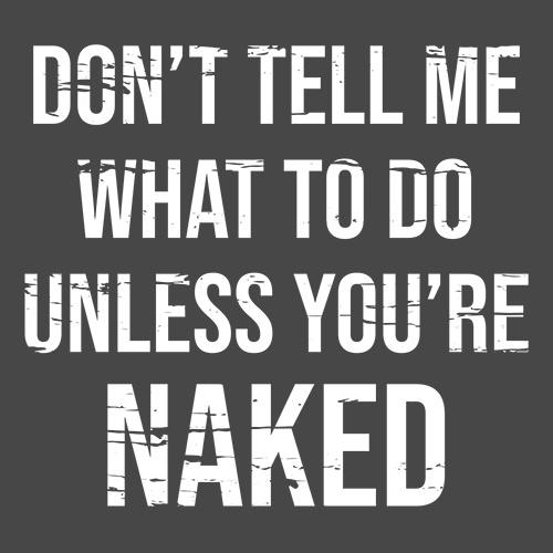 Don't Tell Me What to Do Unless You're Naked T-Shirts