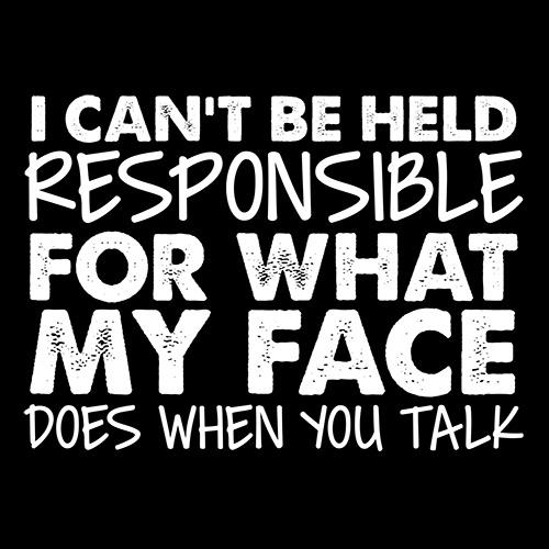 I Can't Be Responsible For What My Face Does When You Talk - Roadkill T Shirts