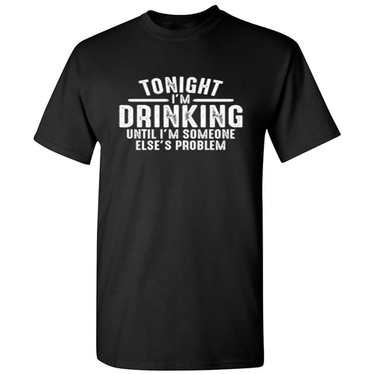 Funny T-Shirts design "Tonight I'm Drinking Until I'm Someone Else's Problem"