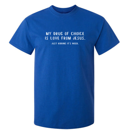 My Drug Of Choice iS Love From Jesus.  Just Kidiing It's Weed - Funny T Shirts & Graphic Tees