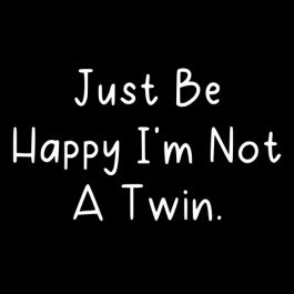 Funny T-Shirts design "Just Be Happy I'm Not A Twin"
