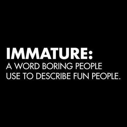 Immature: A Word Boring People Use To Describe Fun People - Funny T Shirts & Graphic Tees