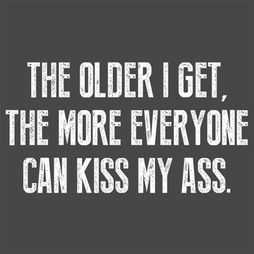 Funny T-Shirts design "The Older I Get, The More Everyone Can Kiss My Ass"