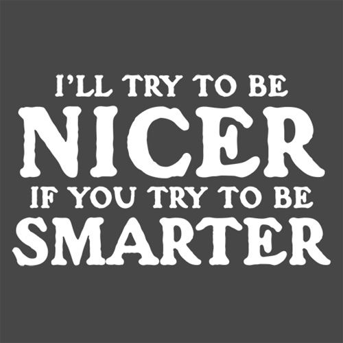 I'll Try To Be Nicer If You Try To Be Smarter