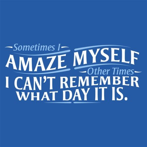 Sometimes I Amaze Myself I Can't Remember What Day T-Shirt