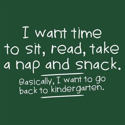 I Want Time To Sit, Read, Take A Nap And Snack Go Back To Kindergarten