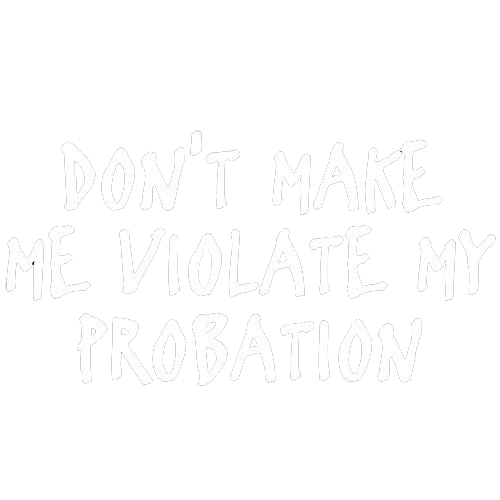 Don't Make Me Violate My Probation Tees