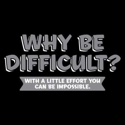 Why Be Difficult With A Little Effort You Can T-Shirt - Roadkill T Shirts