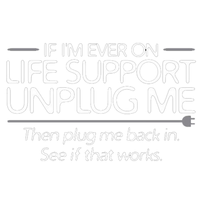 If I'm Ever On Life Support Unplug Me Then Plug Me Back In See If That Works