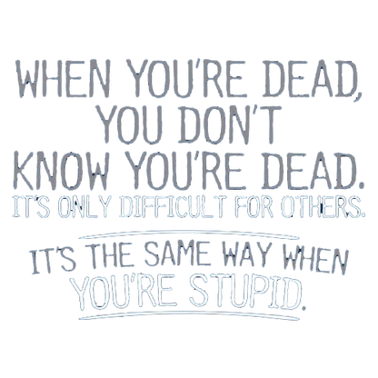 When You're Dead Difficult For Others Same Way When You're Stupid - Roadkill T Shirts