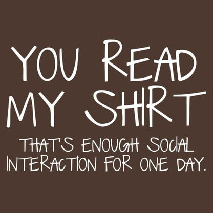 You Read My Shirt...That's Enough Social Interaction - Roadkill T Shirts