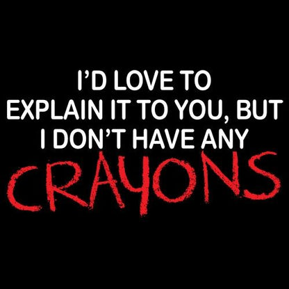 I'd Love To Explain It To You But I Don't Have Any Crayons