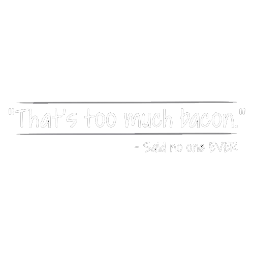 That's Too Much Bacon Said No One Ever