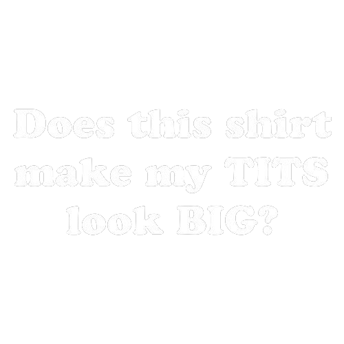 Does This Shirt Make My Tits Look Big