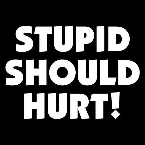 Stupid Should Hurt