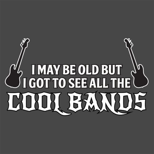 I May Be Old, But I Got To See All The Cool Bands T-Shirts - Roadkill T Shirts