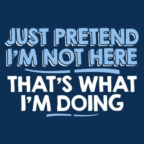 Just Pretend I'm Not Here T-Shirt