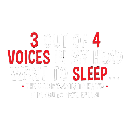 3 Out Of 4 Voices In My Head Want To Sleep The Other Wants To Know If Penguins Have Knees