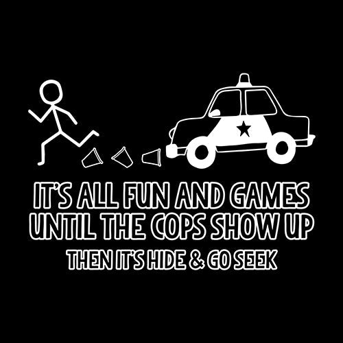 It's All Fun And Games Until The Cops Show Up Then It's Hide & Go Seek T-Shirt