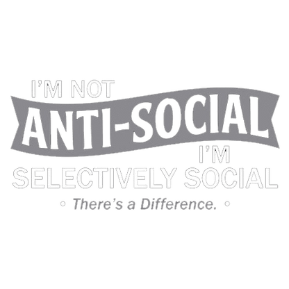 I'm not anti-social. I'm selectively social. There's a difference