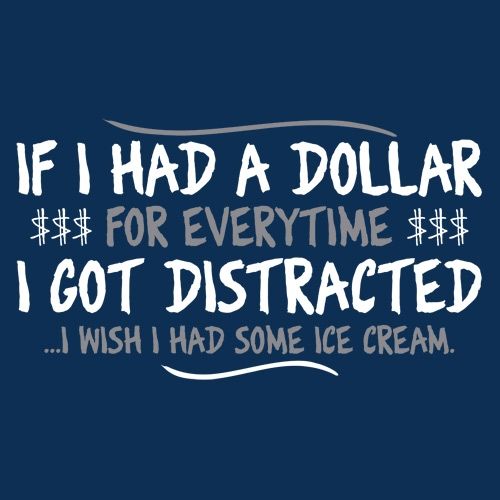 If I Had A Dollar For Everytime I Got Distracted...I Wish I Had Some Ice Cream - Funny T Shirts & Graphic Tees