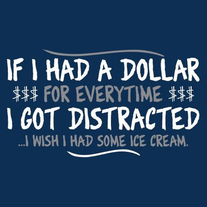 If I Had A Dollar For Everytime I Got Distracted...I Wish I Had Some Ice Cream - Funny T Shirts & Graphic Tees