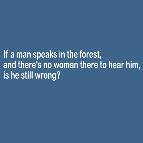 If A Man Speaks In The Forest And There's No Woman To Hear Him, Is He Still Wrong - Funny T Shirts & Graphic Tees
