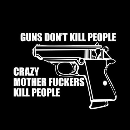 Guns Don't Kill People Crazy Mother Fckers Kill People