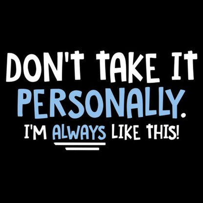 Don't Take It Personally. I'm Always Like This!