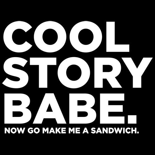 Cool Story Babe Now Go Make Me A Sandwich T-Shirt - Roadkill T Shirts