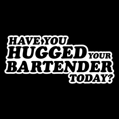 Have You Hugged Your Bartender Today