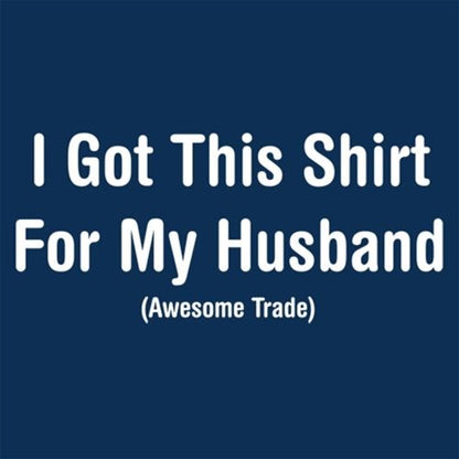 I Got This Shirt For My Husband Awesome Trade
