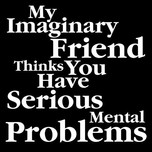 My Imaginary Friend Thinks You Have Serious Mental Problems