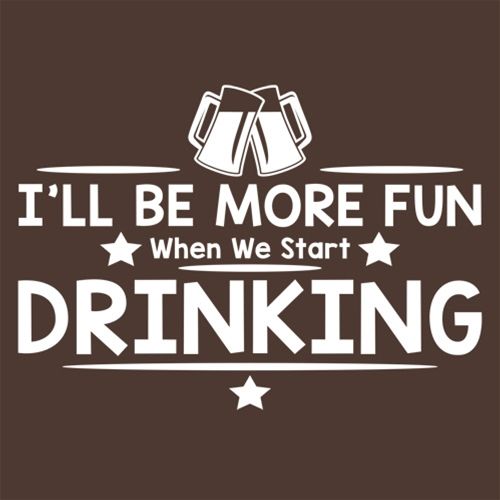 I'll Be More Fun When We Start Drinking - Roadkill T Shirts