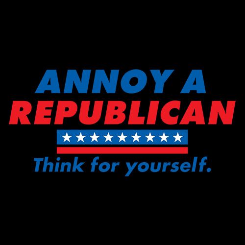 Annoy A Republican. Think For Yourself - Roadkill T Shirts