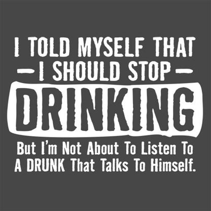 I Told Myself That I Should Stop Drinking, But I'm Not About To Listen To A Drunk