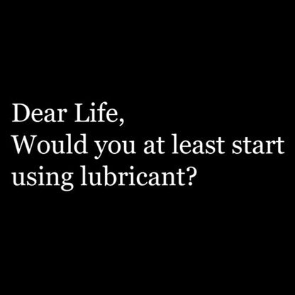 Dear Life, Would You At Least Start Using Lubricant T-Shirt - Roadkill T Shirts