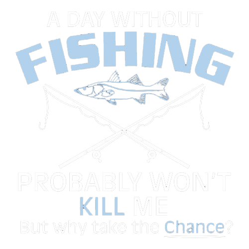 Funny T-Shirts design "A Day Without Fishing Probably Won't Kill Me, But Why Take The Chance?"