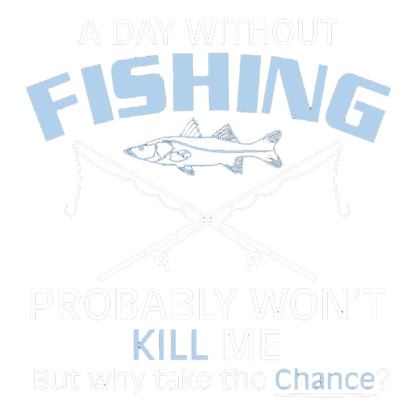 A Day Without Fishing Probably Won't Kill Me But Why Take The Chance - Roadkill T Shirts