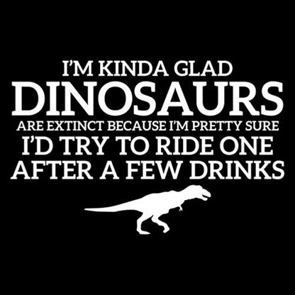 I'm Glad Dinosaurs Are Extinct, Pretty Sure I'd T-Shirt - Roadkill T Shirts