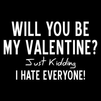 Will You Be My Valentine? Just Kidding, I Hate Everyone - Roadkill T Shirts